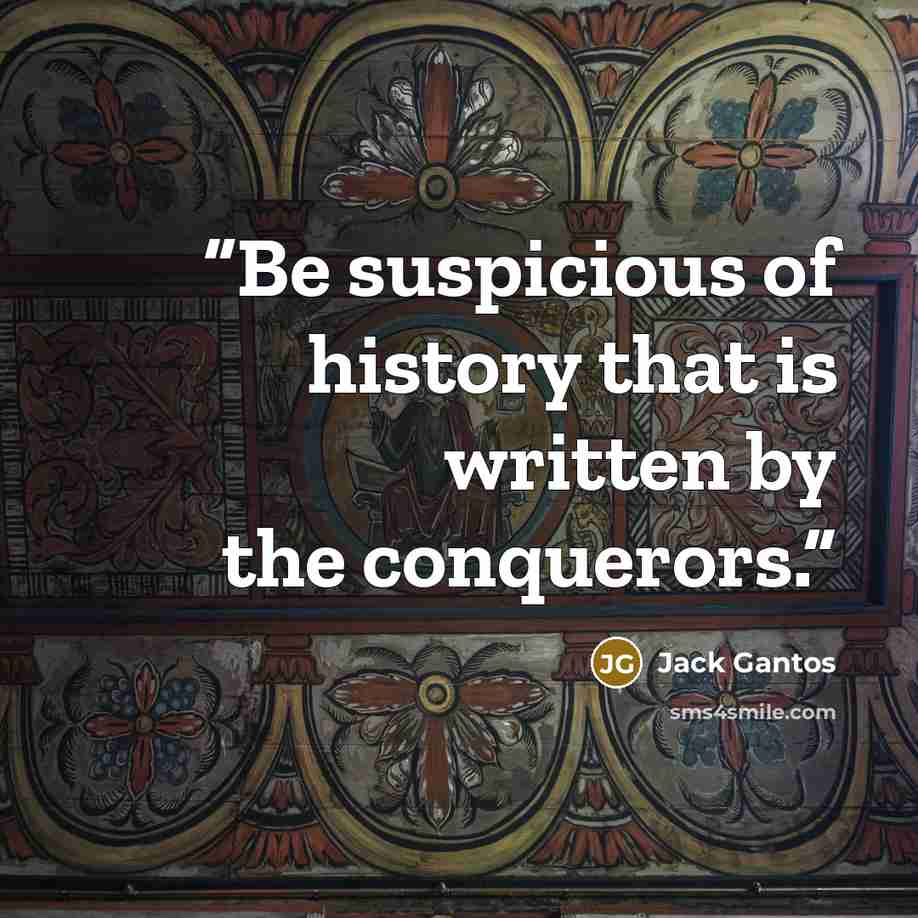 “Be suspicious of history that is written by the conquerors.” quote by Jack Gantos