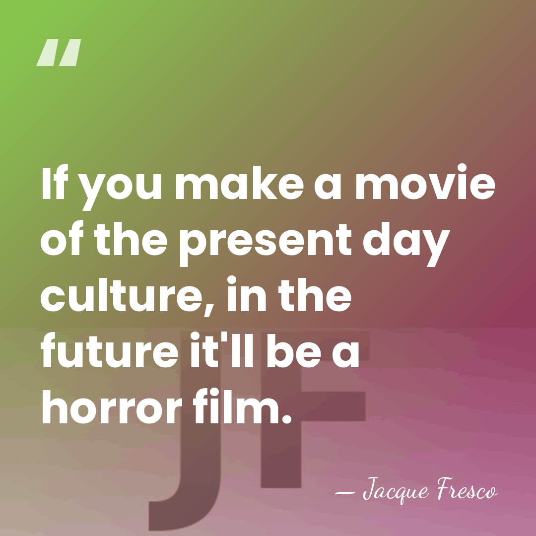 If you make a movie of the present day culture, in the&hellip; - Jacque Fresco