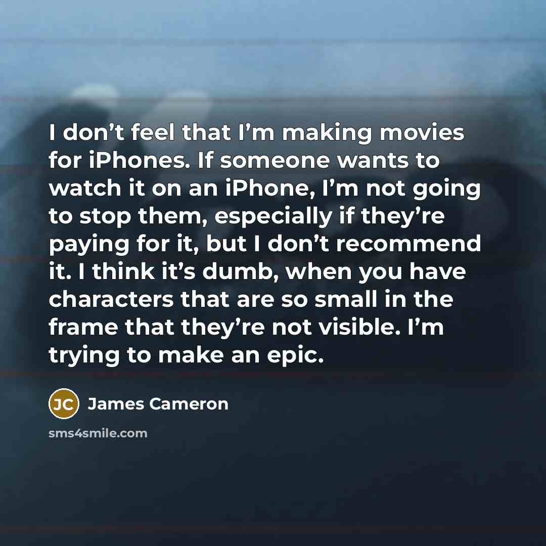 “I don’t feel that I’m making movies for iPhones. If…” quote by James Cameron