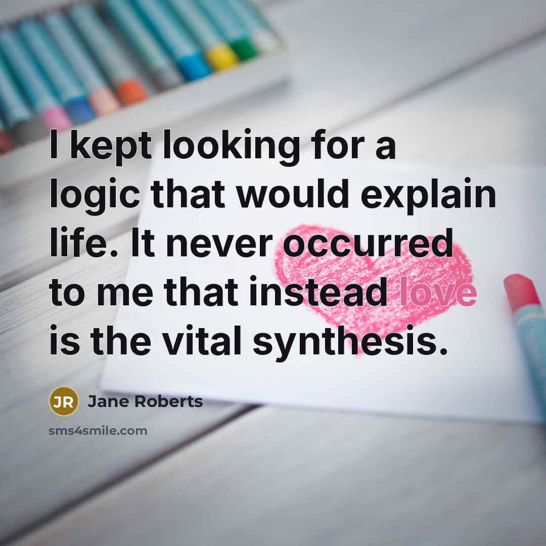 “I kept looking for a logic that would explain life.…” quote by Jane Roberts