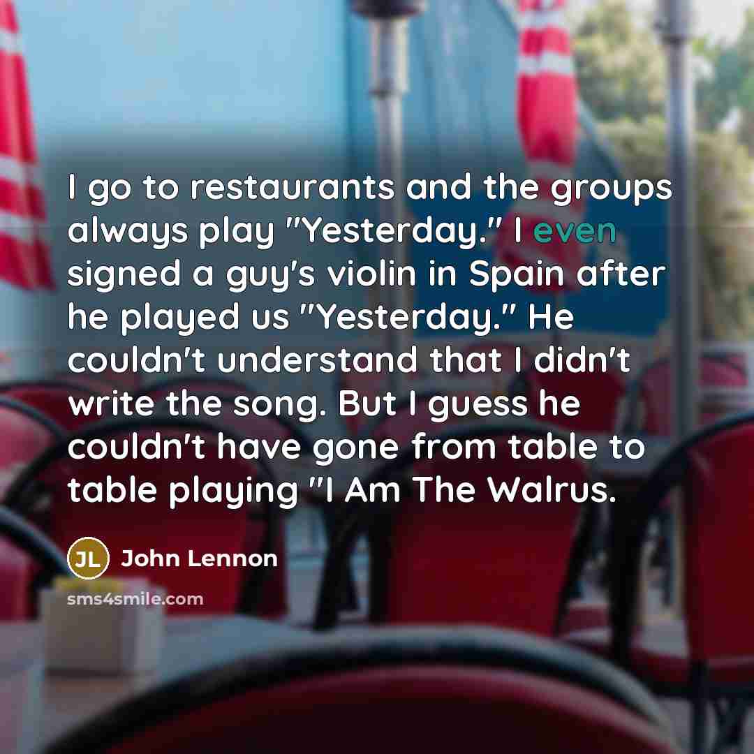 “I go to restaurants and the groups always play "Yesterday."…” quote by John Lennon