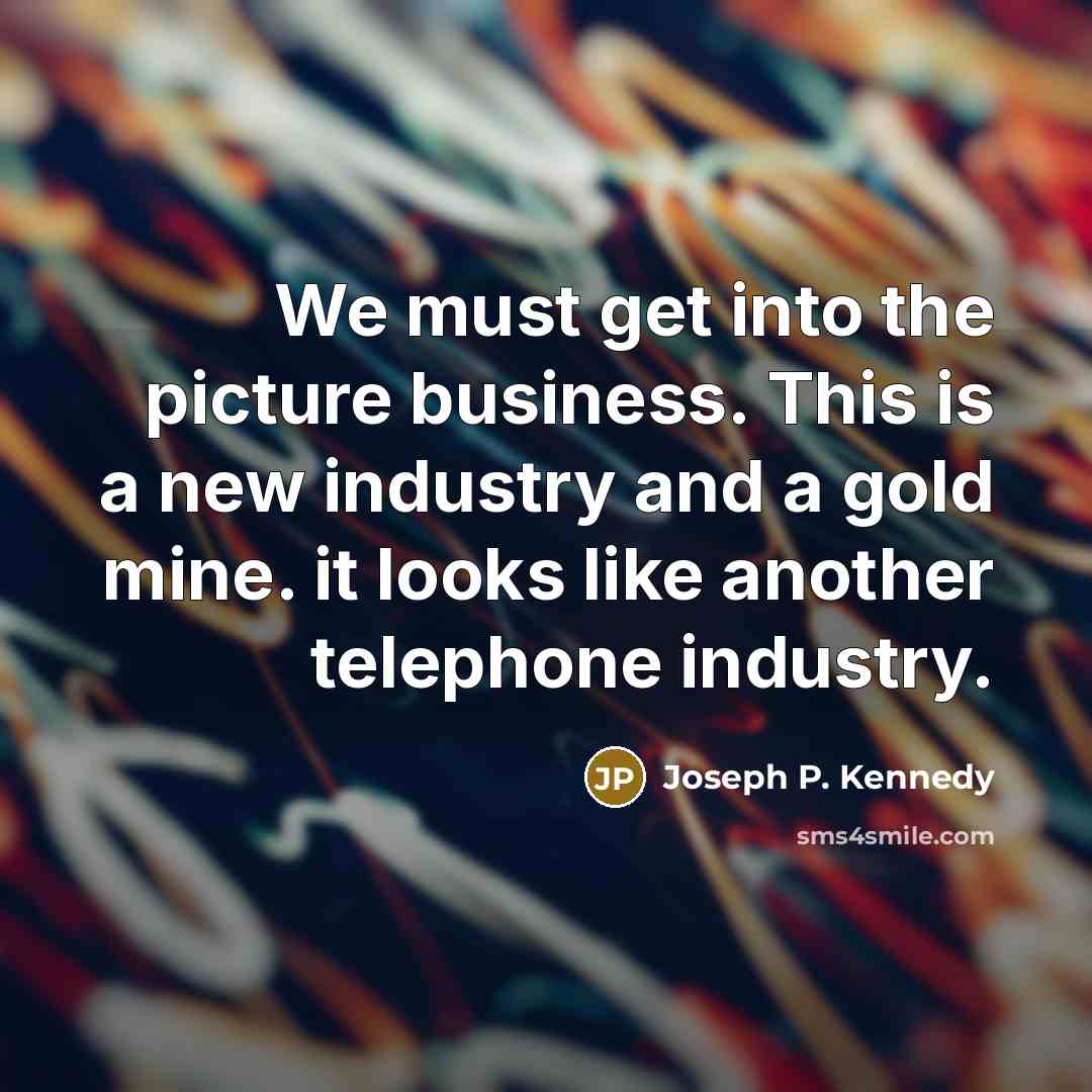 “We must get into the picture business. This is a…” quote by Joseph P. Kennedy