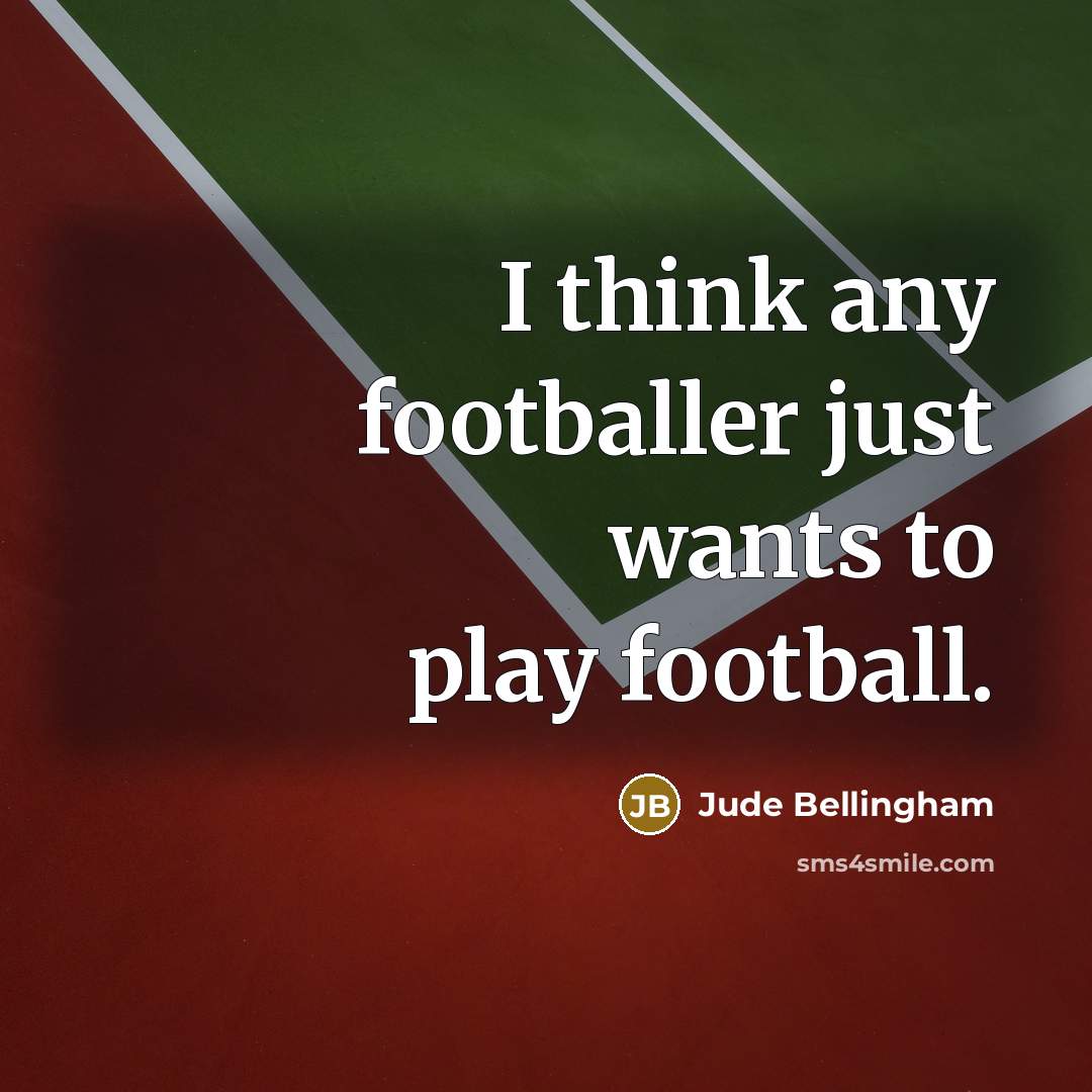 “I think any footballer just wants to play football.…” quote by Jude Bellingham
