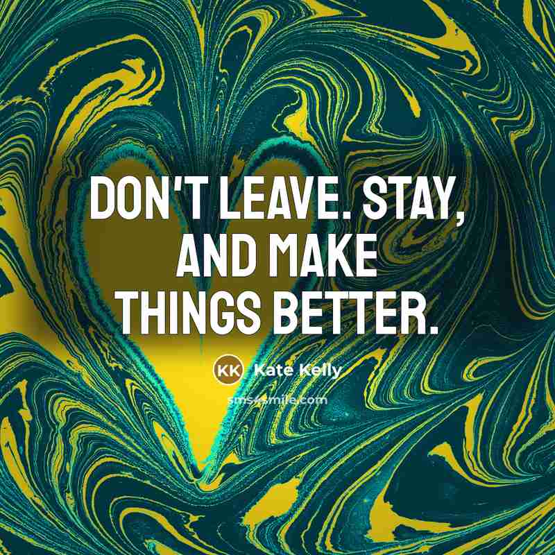 “Don't leave. Stay, and make things better.…” quote by Kate Kelly
