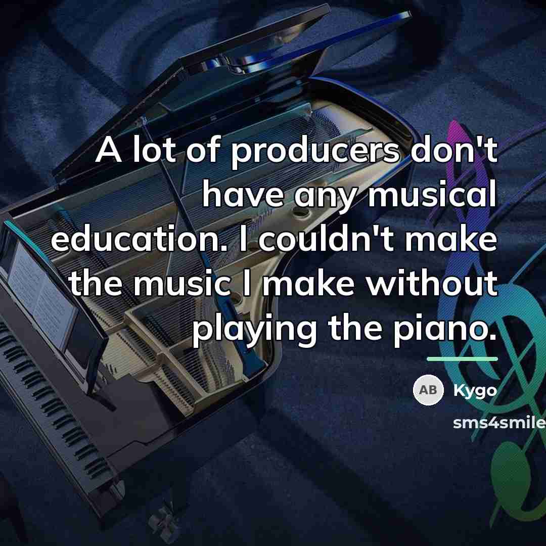 “A lot of producers don't have any musical education. I…” quote by Kygo