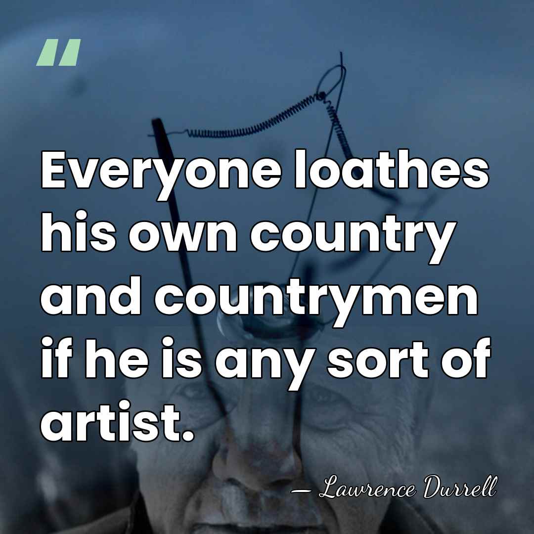 Everyone loathes his own country and countrymen if he is any sort&hellip; - Lawrence Durrell