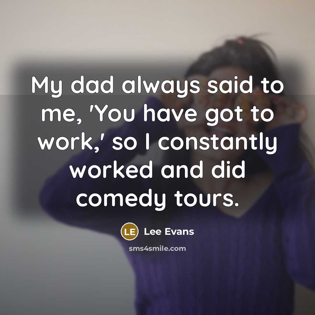“My dad always said to me, 'You have got to…” quote by Lee Evans