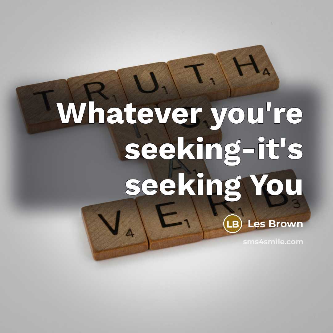 “Whatever you're seeking-it's seeking You…” quote by Les Brown