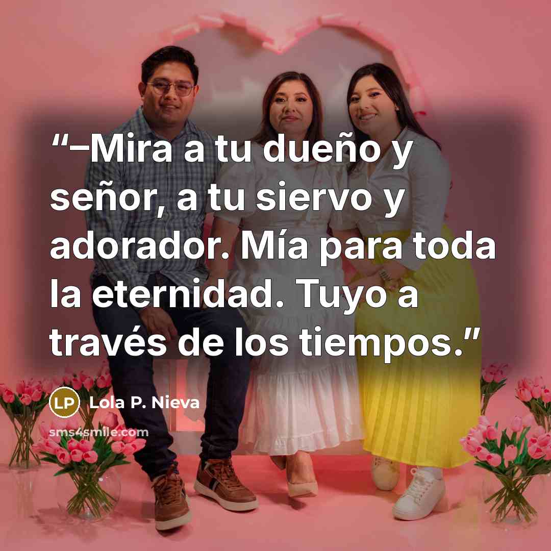 “–Mira a tu dueño y señor, a tu siervo y adorador. Mía para toda la eternidad. Tuyo a través de los tiempos.” quote by Lola P. Nieva