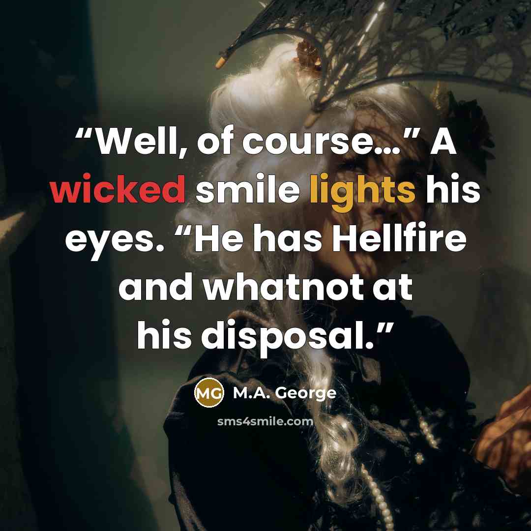 “Well, of course…” A wicked smile lights his eyes. “He has Hellfire and whatnot at his disposal.” quote by M.A. George