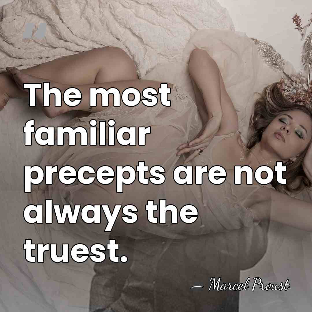 The most familiar precepts are not always the truest. - Marcel Proust
