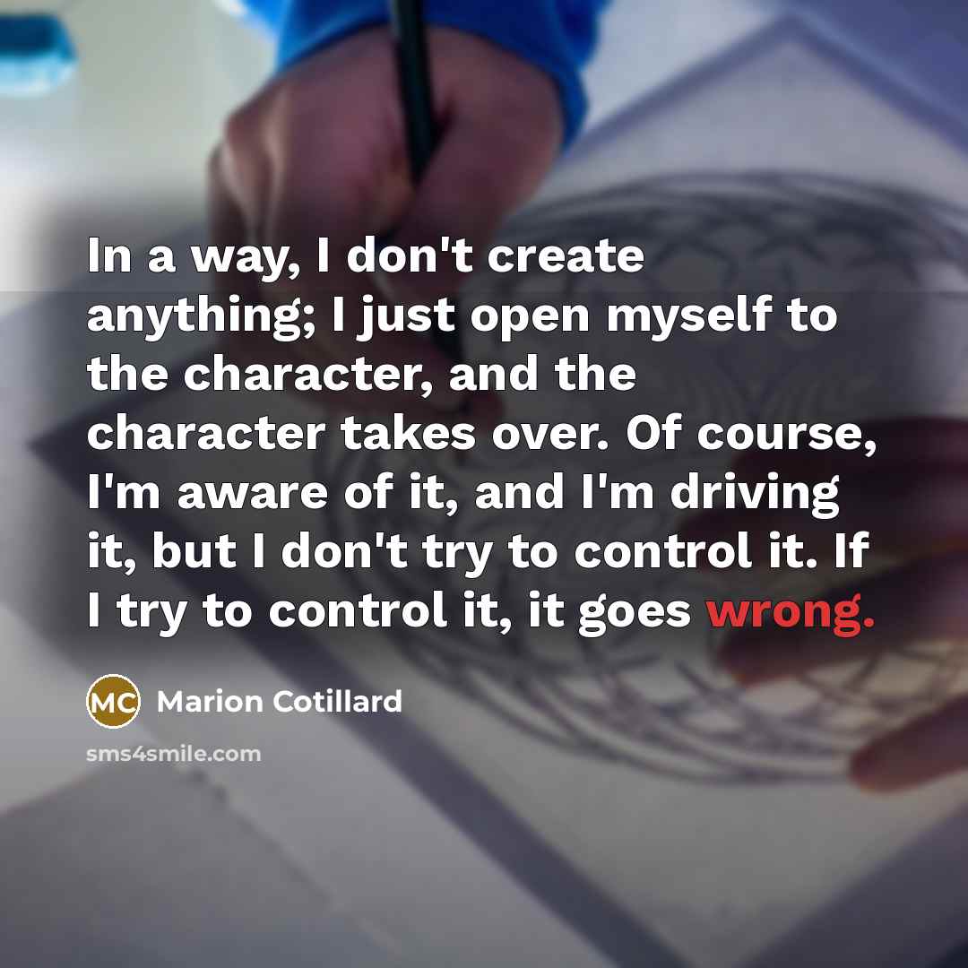 “In a way, I don't create anything; I just open…” quote by Marion Cotillard