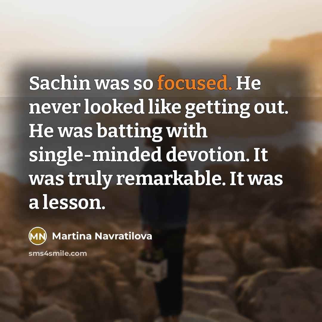 “Sachin was so focused. He never looked like getting out.…” quote by Martina Navratilova