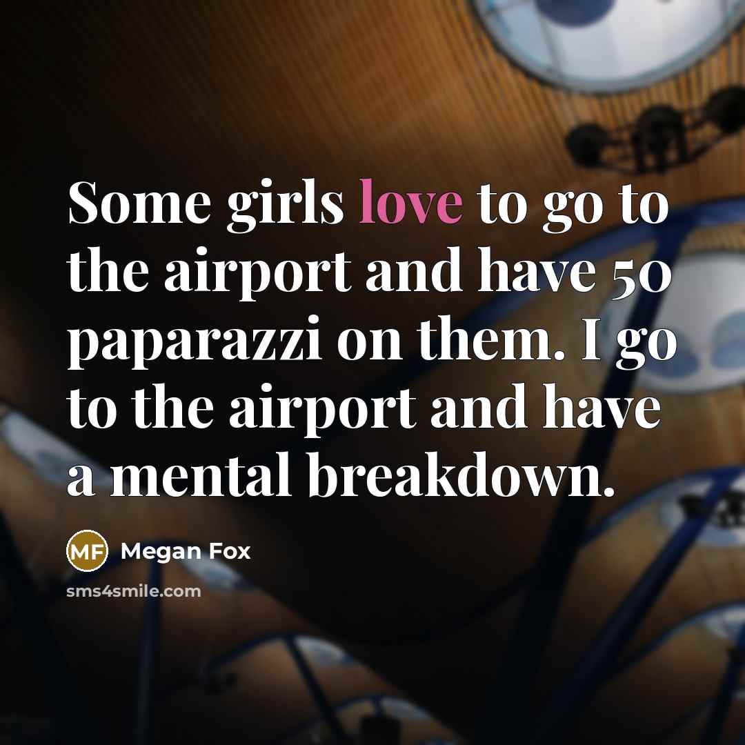 “Some girls love to go to the airport and have 50 paparazzi on them. I go to the airport and have a mental breakdown.” quote by Megan Fox
