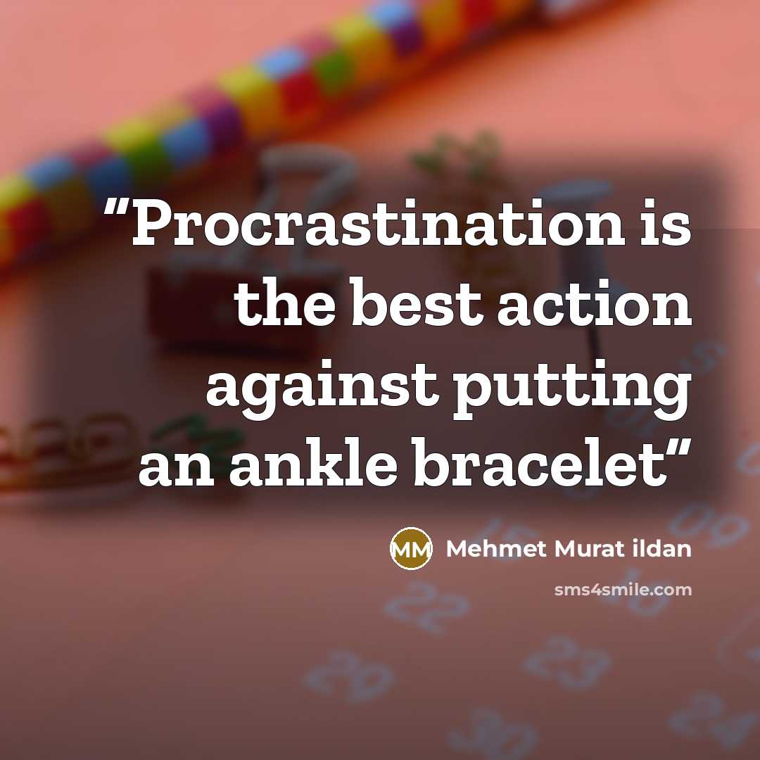 “Procrastination is the best action against putting an ankle bracelet” quote by Mehmet Murat ildan