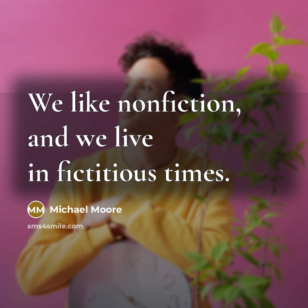 “We like nonfiction, and we live in fictitious times.…” quote by Michael Moore