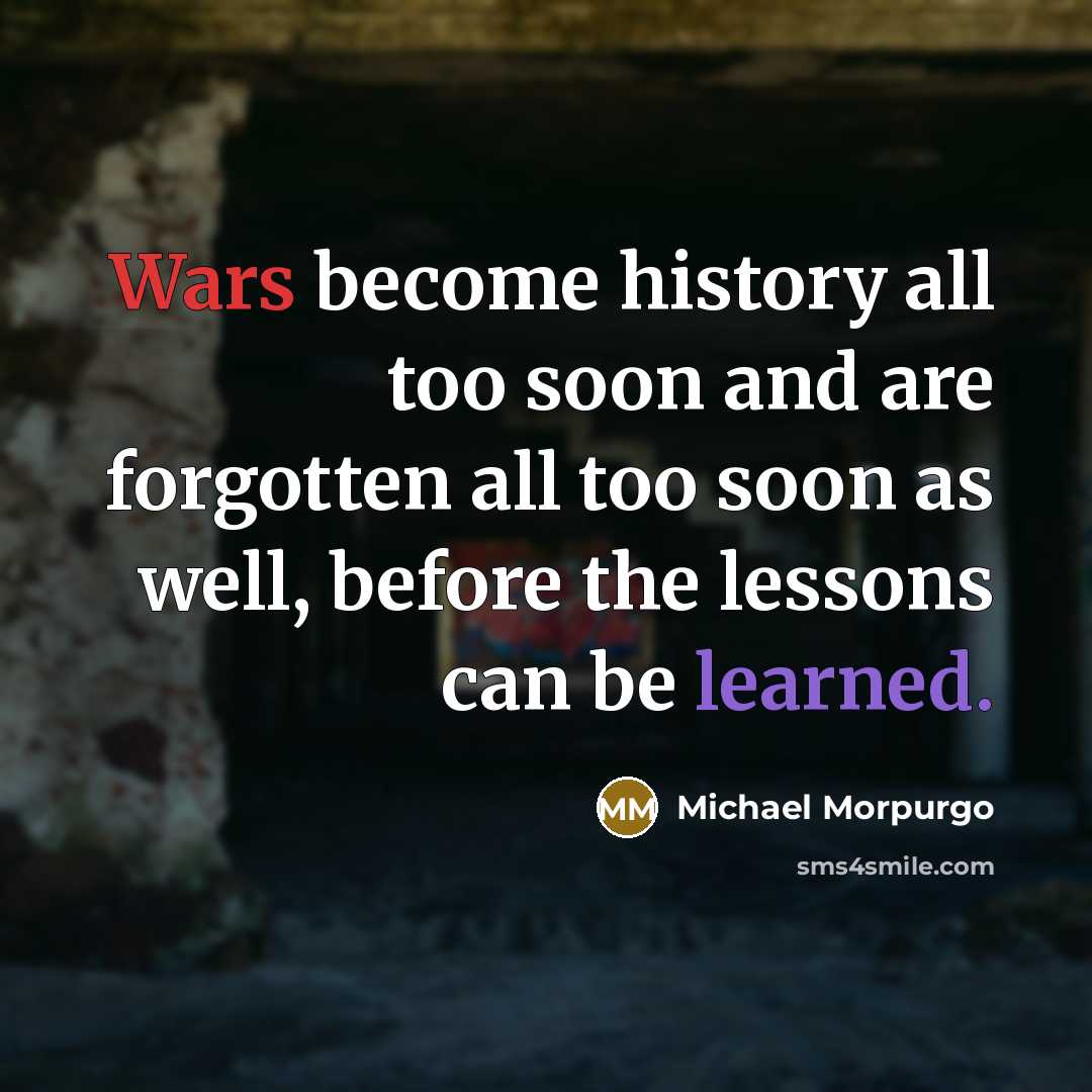 “Wars become history all too soon and are forgotten all…” quote by Michael Morpurgo