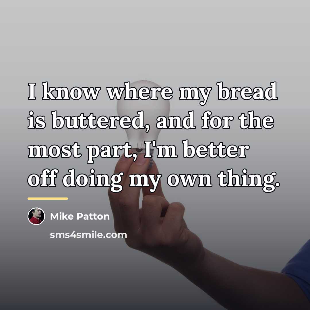 “I know where my bread is buttered, and for the…” quote by Mike Patton