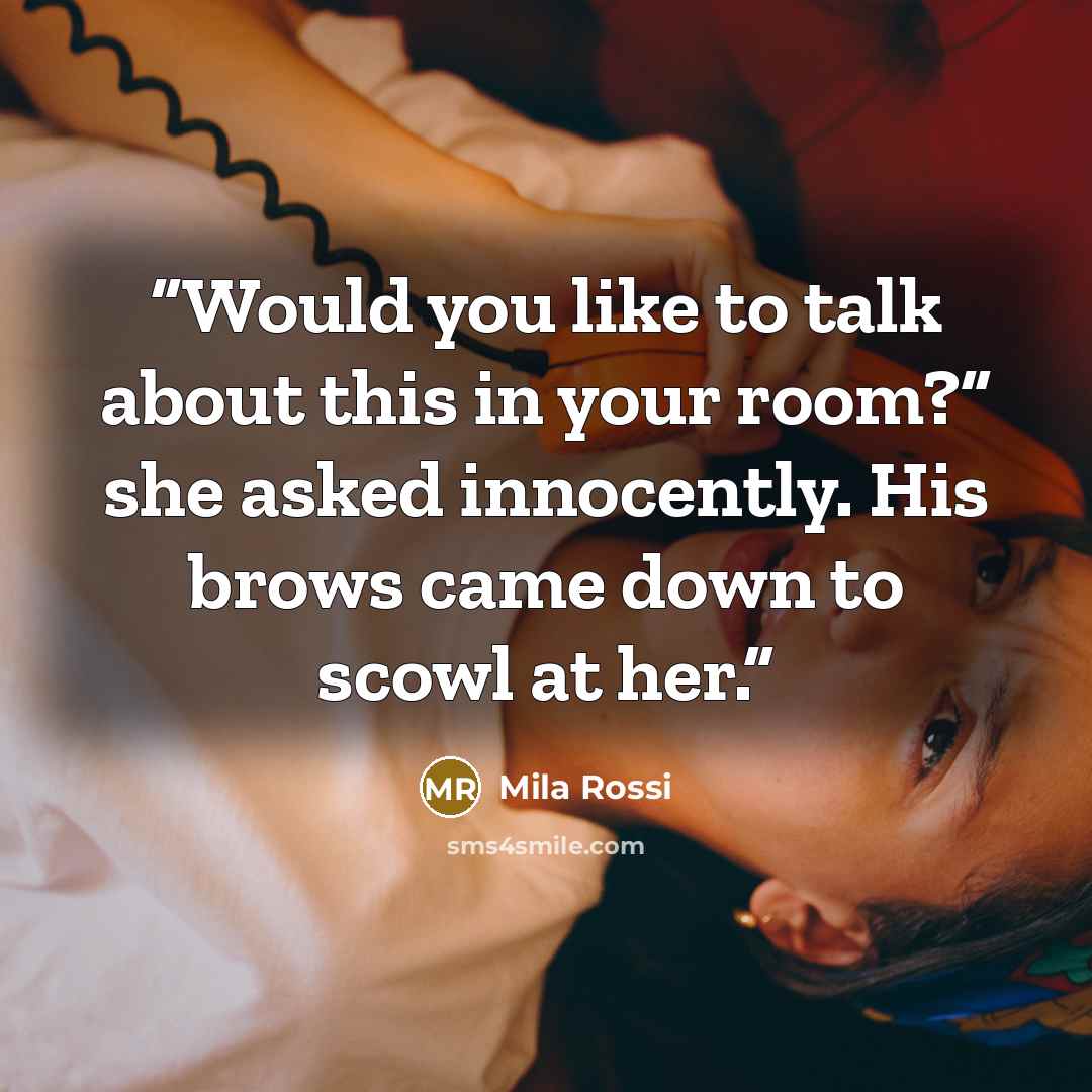 “Would you like to talk about this in your room?” she asked innocently. His brows came down to scowl at her.” quote by Mila Rossi