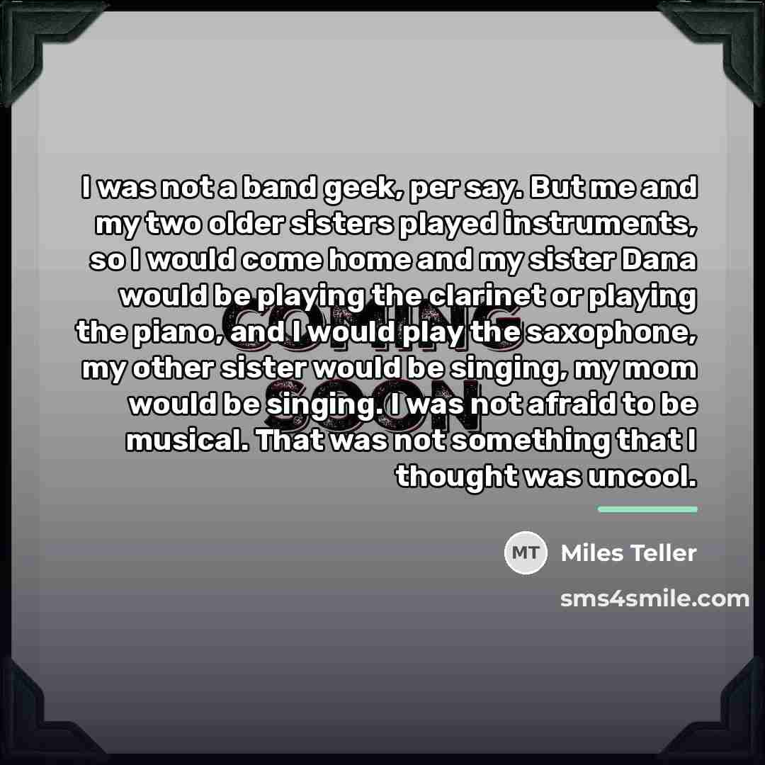 “I was not a band geek, per say. But me…” quote by Miles Teller