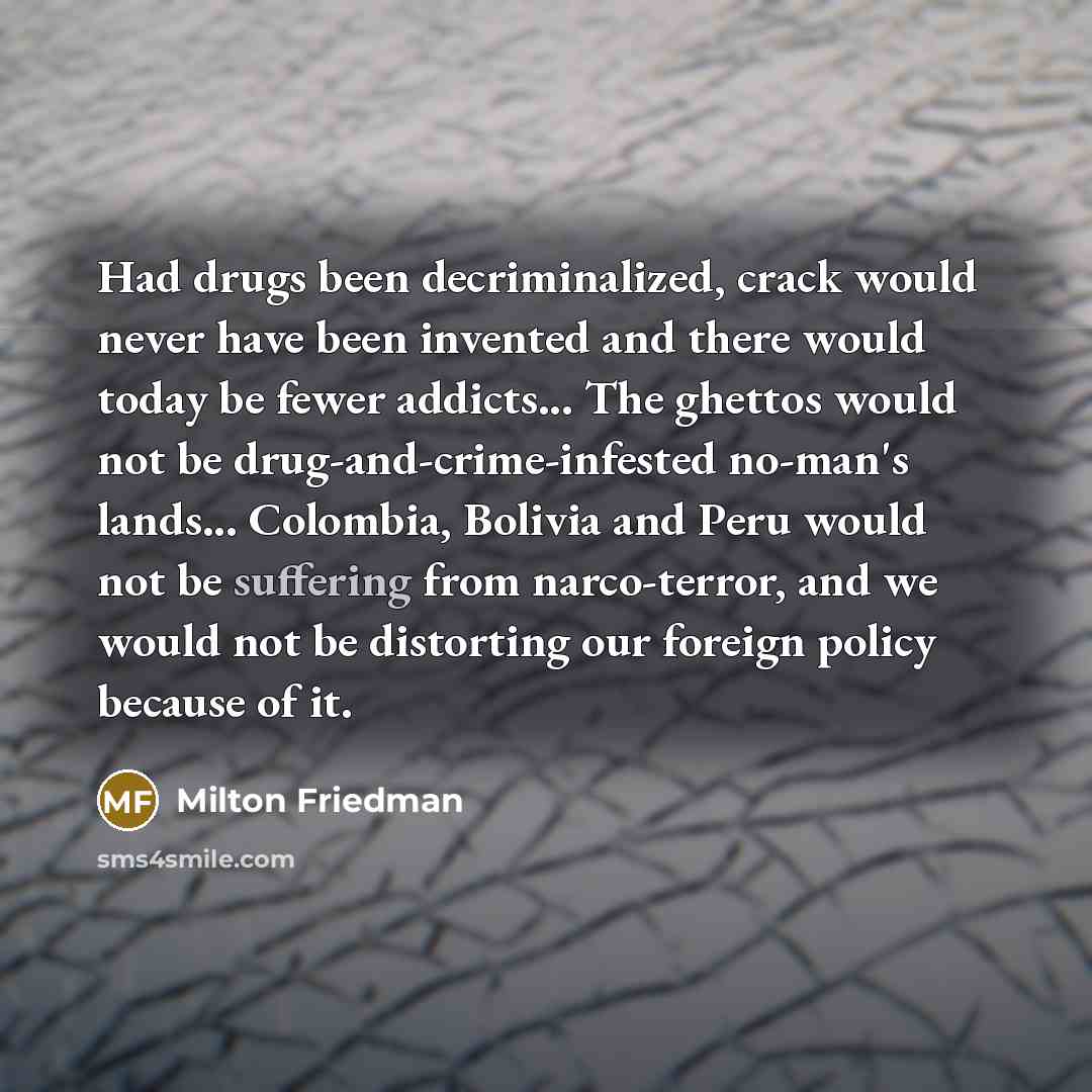 “Had drugs been decriminalized, crack would never have been invented…” quote by Milton Friedman