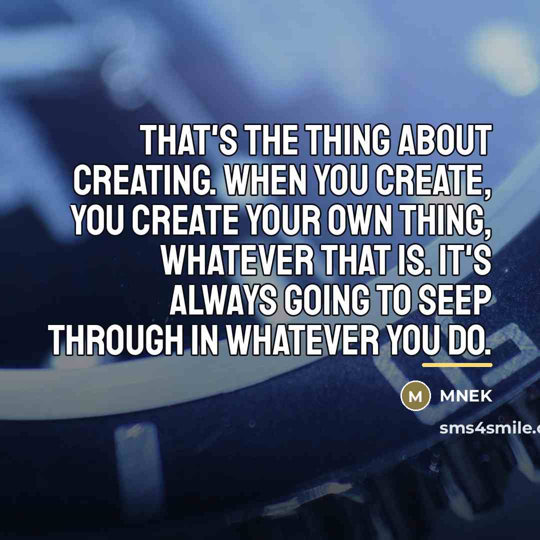 “That's the thing about creating. When you create, you create…” quote by MNEK