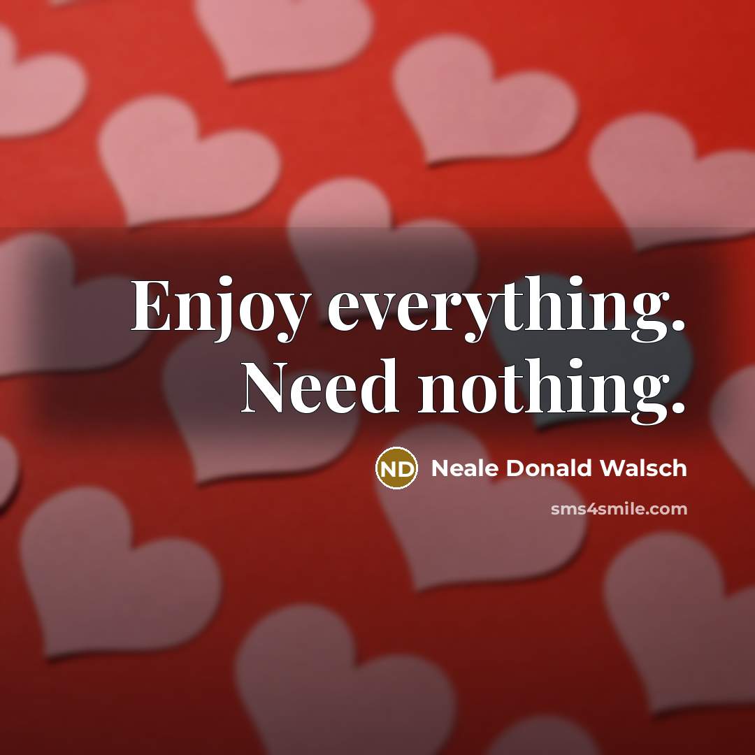 “Enjoy everything. Need nothing.…” quote by Neale Donald Walsch