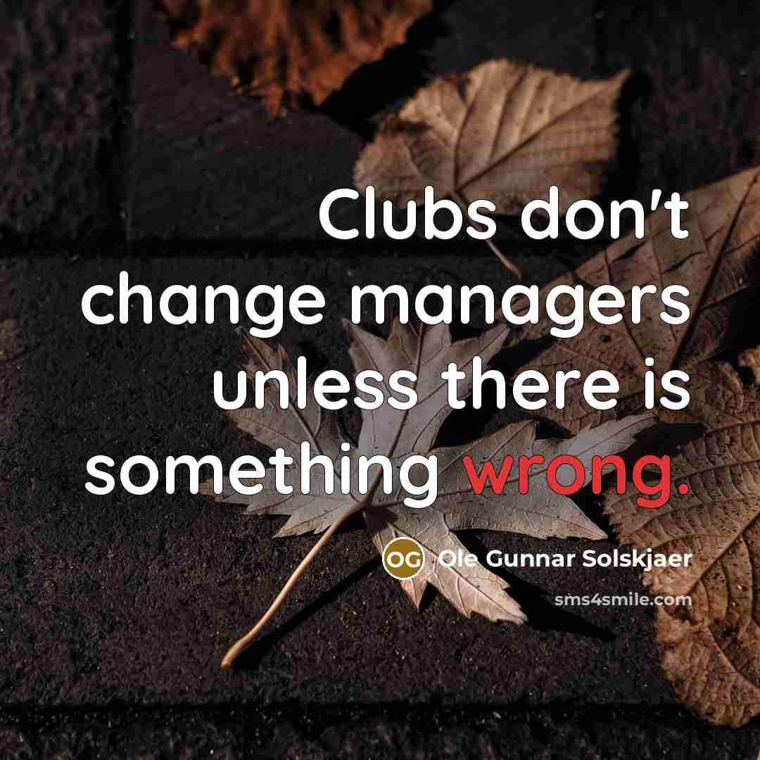 “Clubs don't change managers unless there is something wrong.…” quote by Ole Gunnar Solskjaer