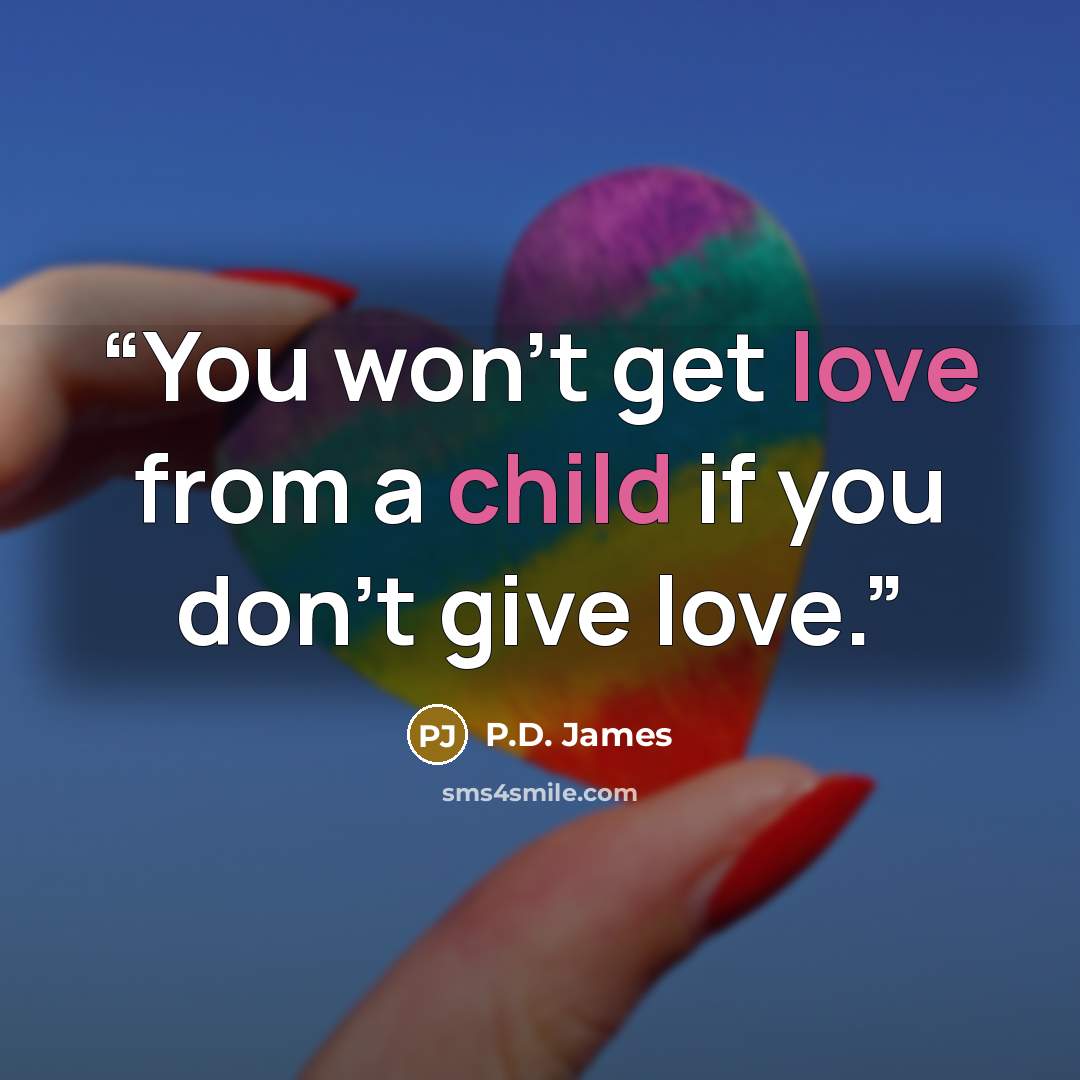 “You won't get love from a child if you don't give love.” quote by P.D. James