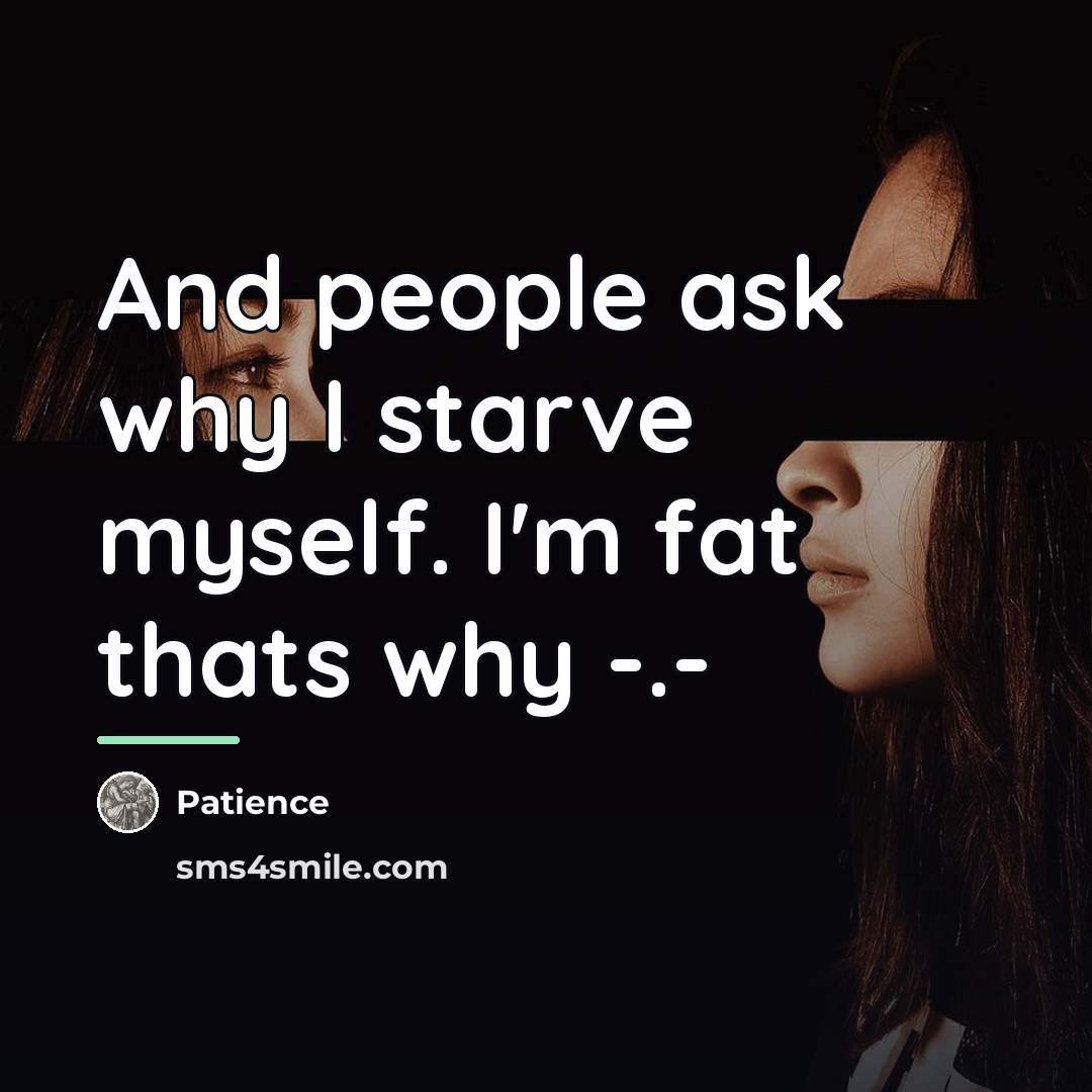 “And people ask why I starve myself. I'm fat thats…” quote by Patience