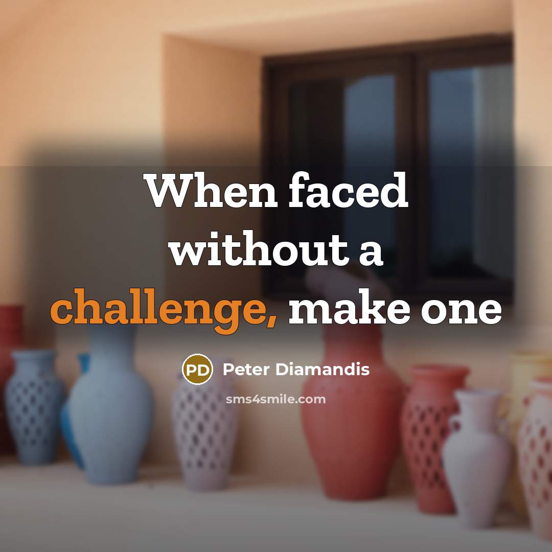 “When faced without a challenge, make one” quote by Peter Diamandis