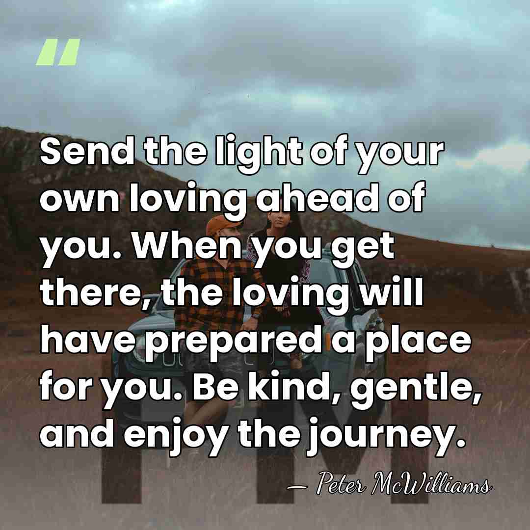 Send the light of your own loving ahead of you. When you&hellip; - Peter McWilliams