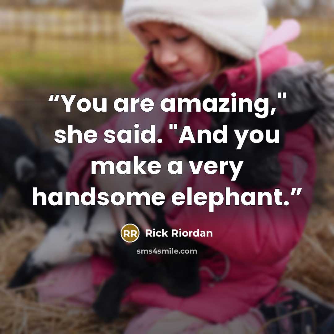 “You are amazing," she said. "And you make a very handsome elephant.” quote by Rick Riordan