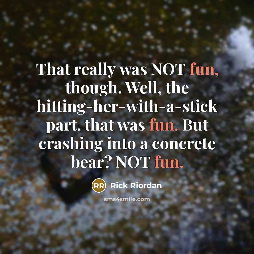 “That really was NOT fun, though. Well, the hitting-her-with-a-stick part,…” quote by Rick Riordan