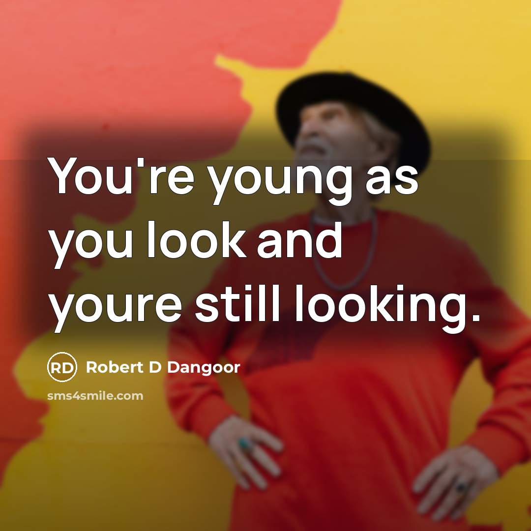 “You're young as you look and youre still looking.” quote by Robert D Dangoor
