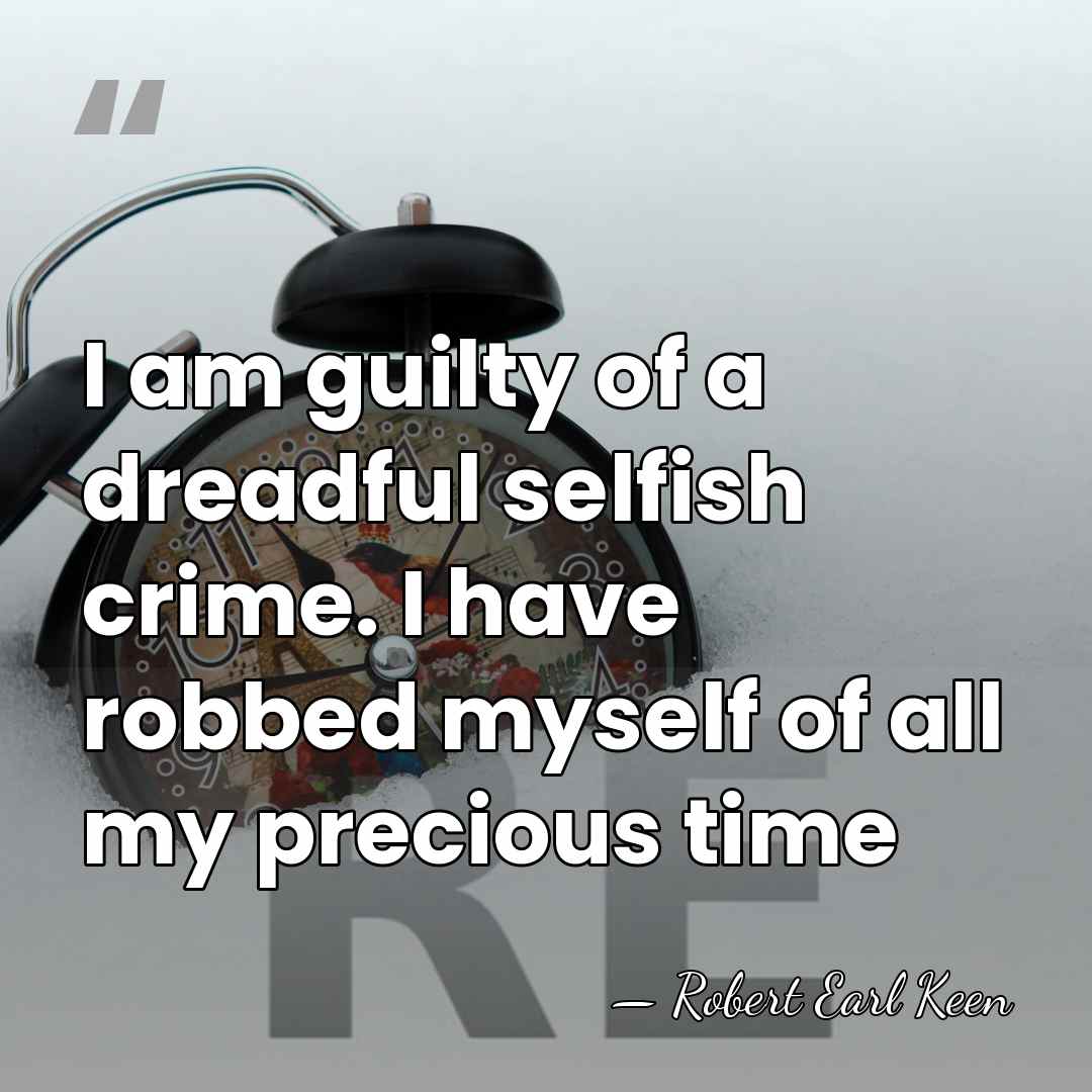 I am guilty of a dreadful selfish crime. I have robbed myself&hellip; - Robert Earl Keen