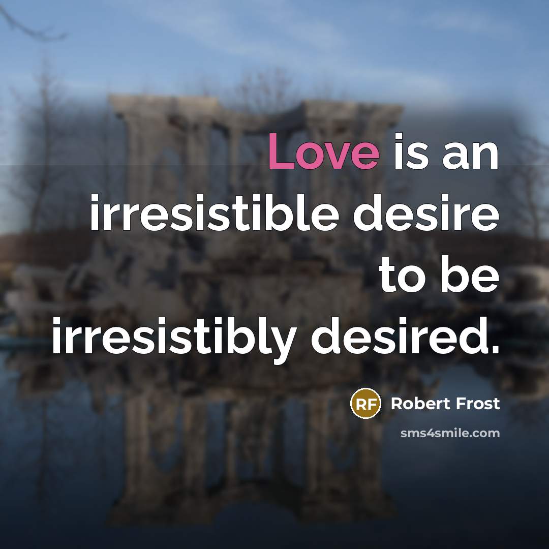 “Love is an irresistible desire to be irresistibly desired.…” quote by Robert Frost