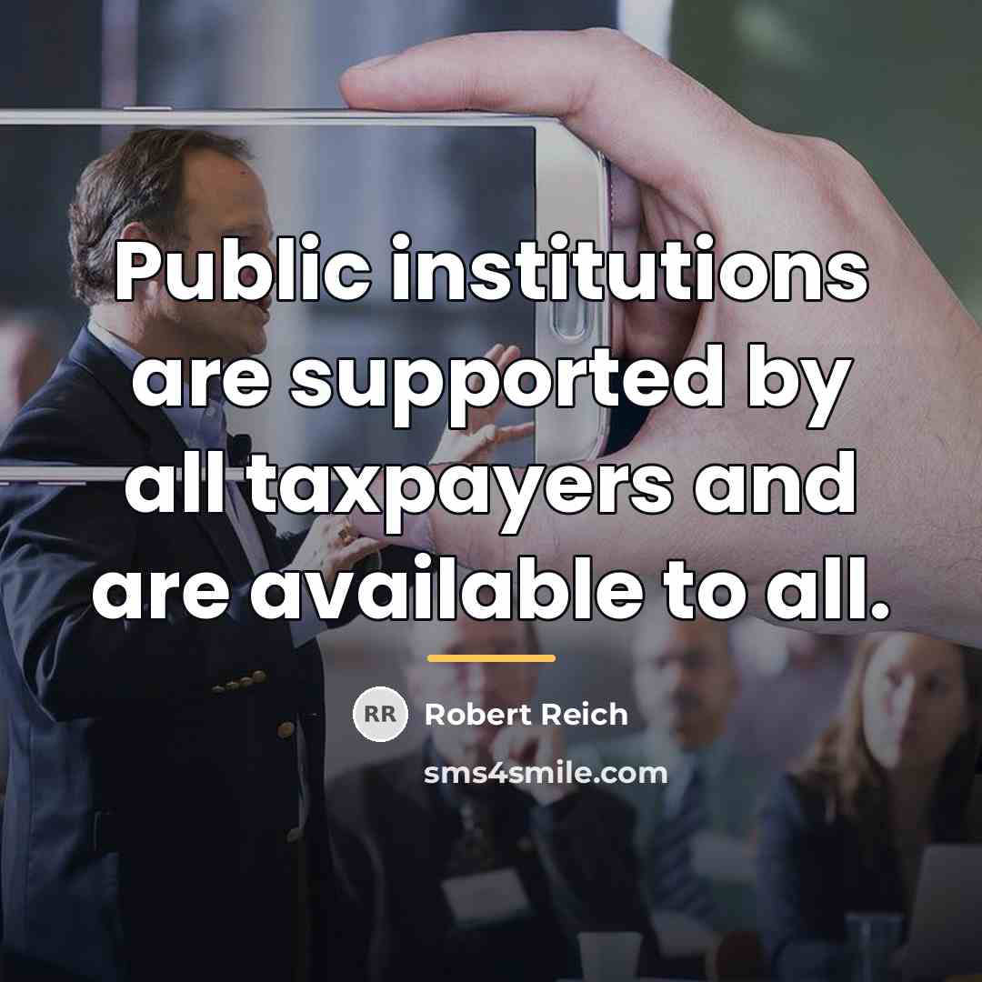 “Public institutions are supported by all taxpayers and are available…” quote by Robert Reich