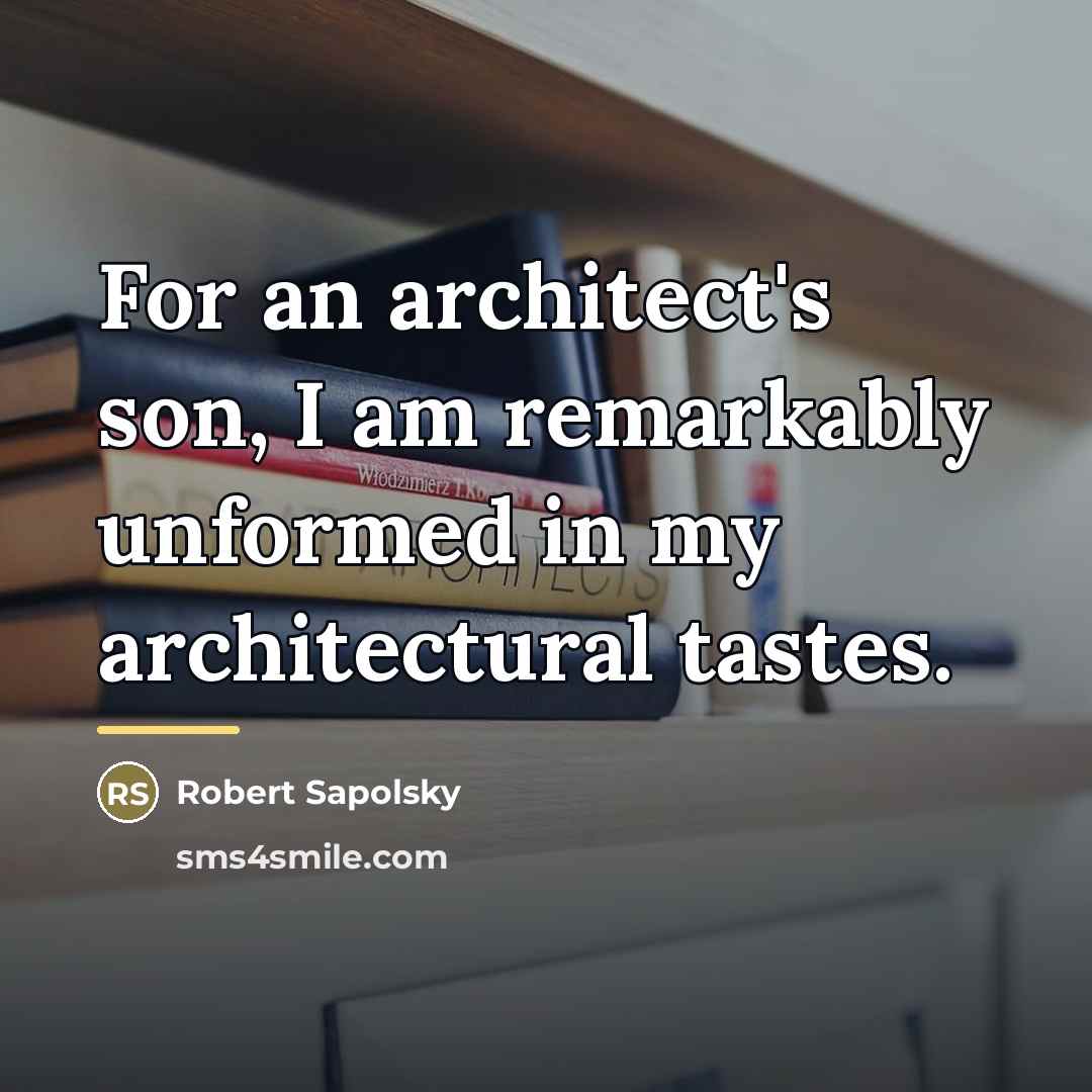 “For an architect's son, I am remarkably unformed in my…” quote by Robert Sapolsky
