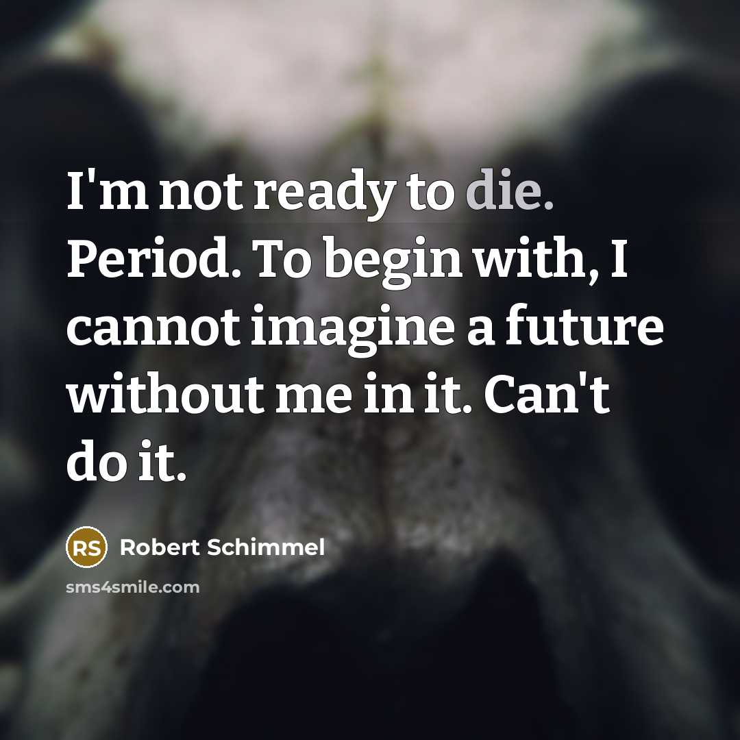 “I'm not ready to die. Period. To begin with, I…” quote by Robert Schimmel