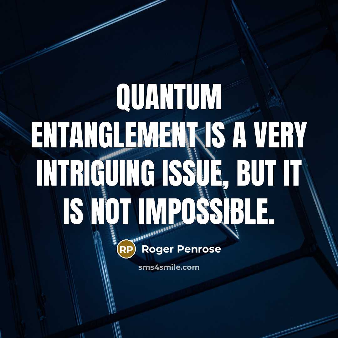 “Quantum entanglement is a very intriguing issue, but it is not impossible.” quote by Roger Penrose