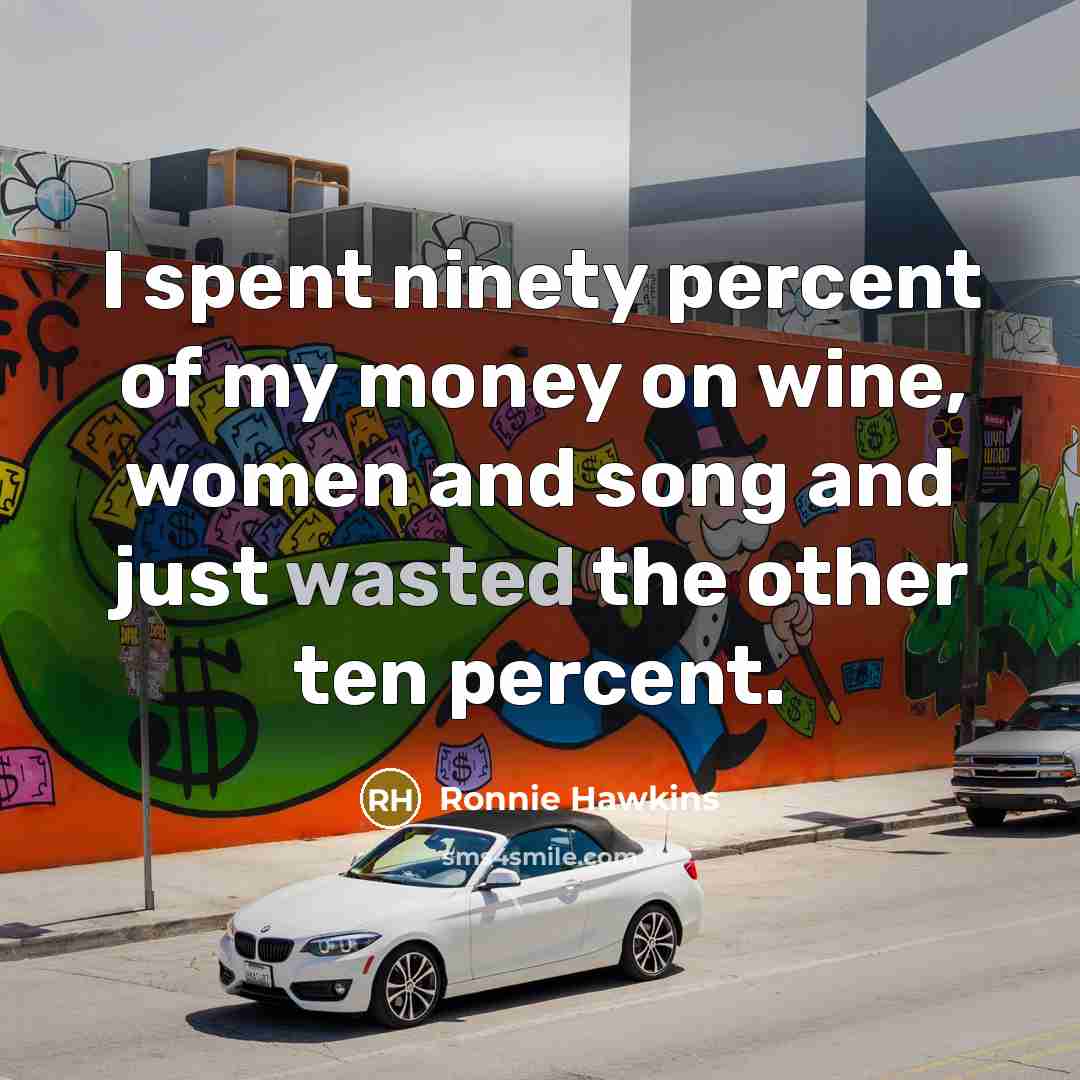 “I spent ninety percent of my money on wine, women…” quote by Ronnie Hawkins