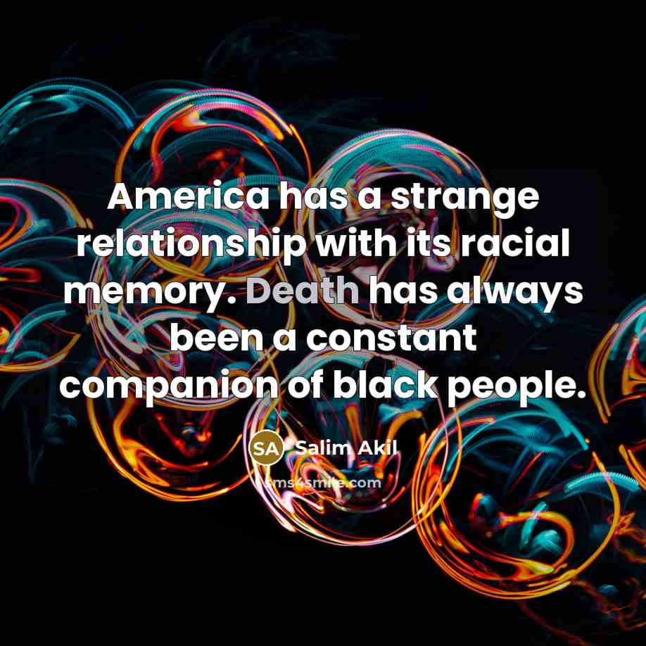 “America has a strange relationship with its racial memory. Death…” quote by Salim Akil