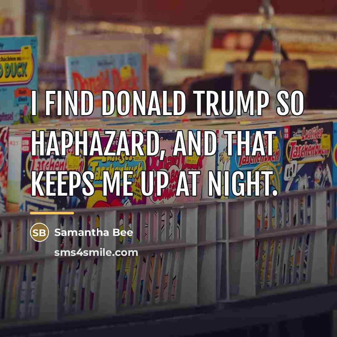 “I find Donald Trump so haphazard, and that keeps me…” quote by Samantha Bee