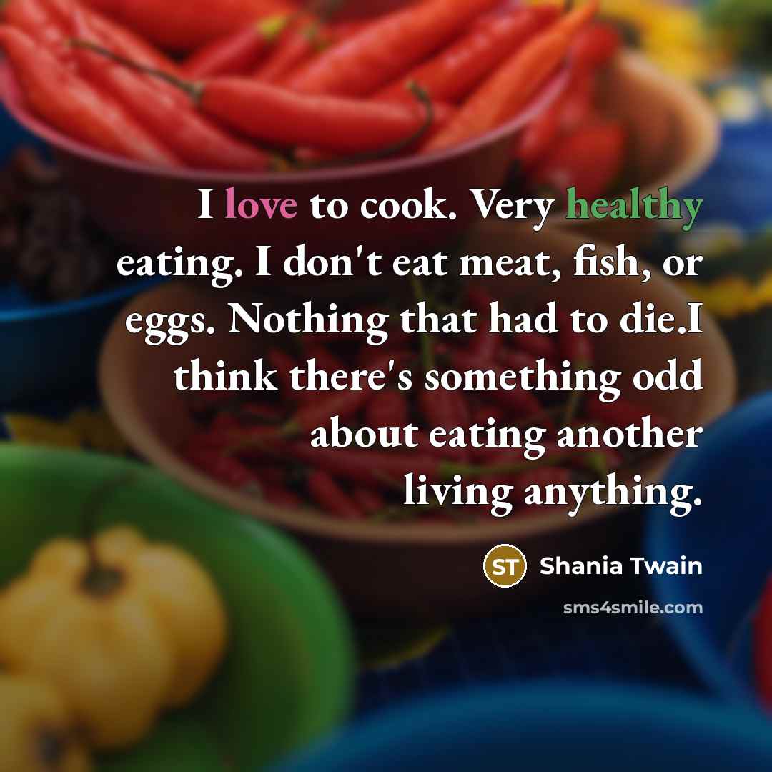 “I love to cook. Very healthy eating. I don't eat…” quote by Shania Twain