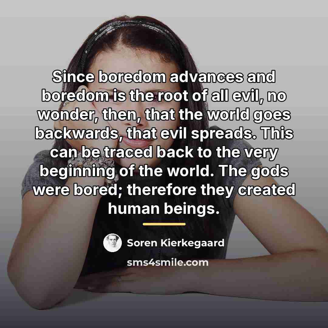 “Since boredom advances and boredom is the root of all…” quote by Soren Kierkegaard