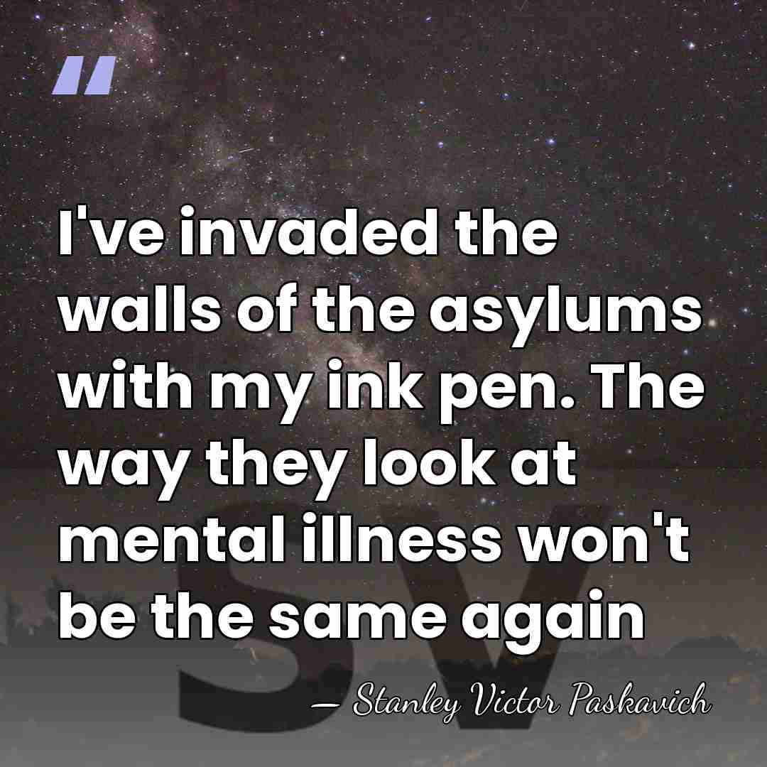 I've invaded the walls of the asylums with my ink pen. The&hellip; - Stanley Victor Paskavich