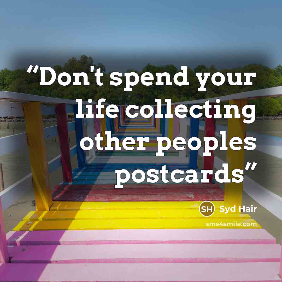 “Don't spend your life collecting other peoples postcards” quote by Syd Hair
