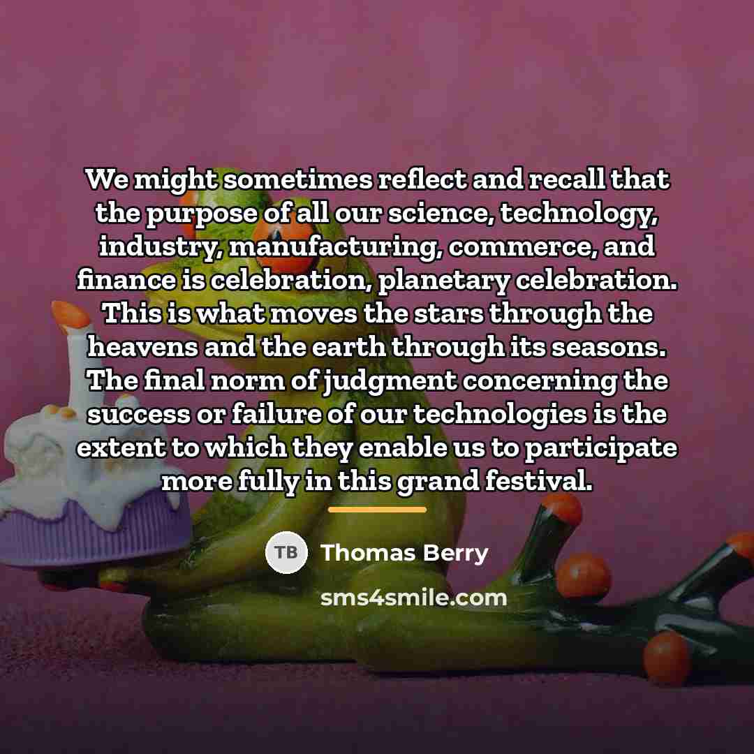 “We might sometimes reflect and recall that the purpose of…” quote by Thomas Berry
