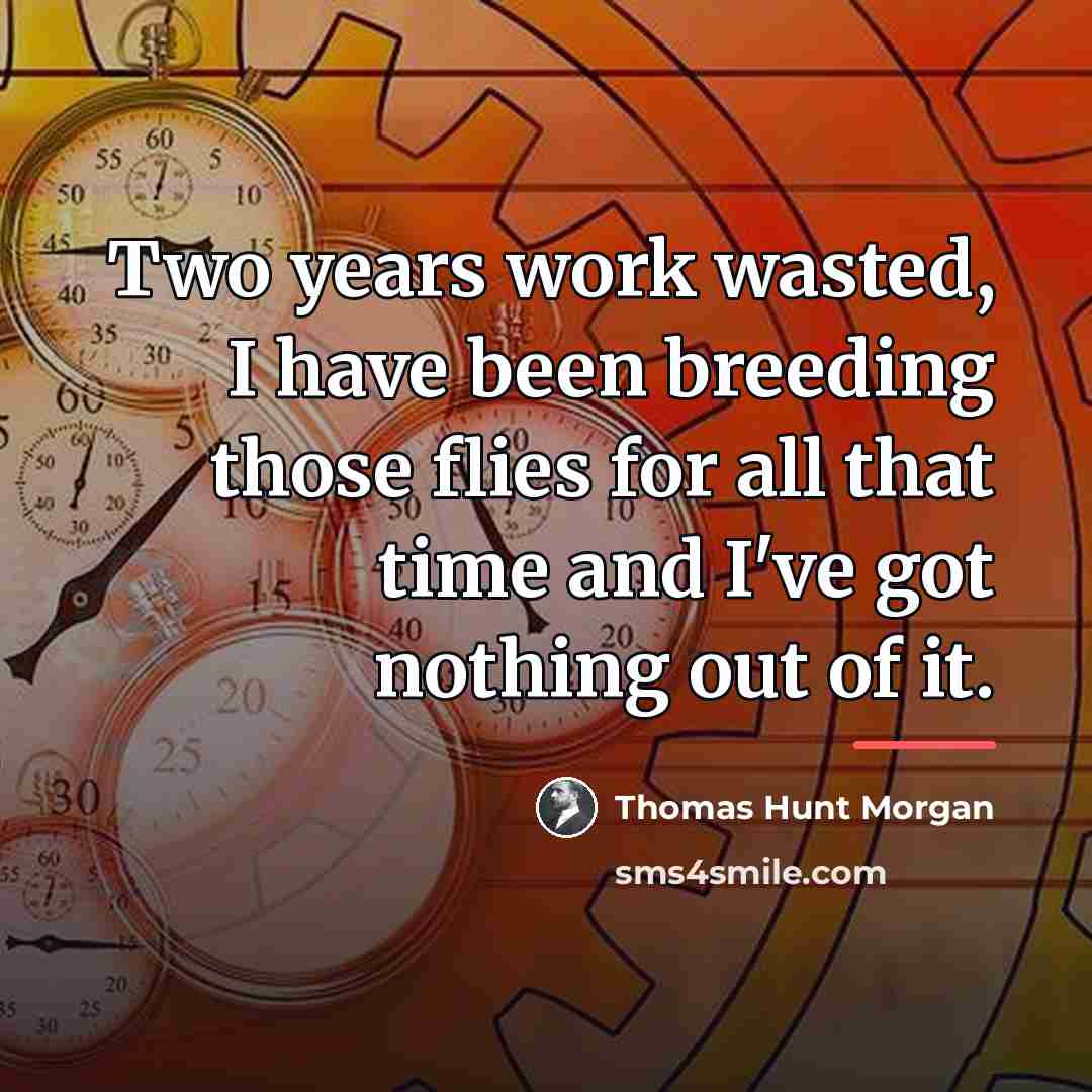 “Two years work wasted, I have been breeding those flies…” quote by Thomas Hunt Morgan